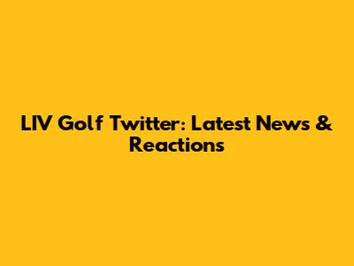 LIV Golf Twitter: Latest News & Reactions