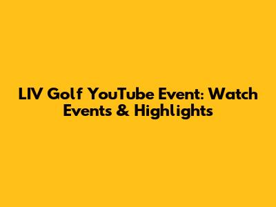 LIV Golf YouTube Event: Watch Events & Highlights