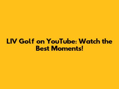 LIV Golf on YouTube: Watch the Best Moments!