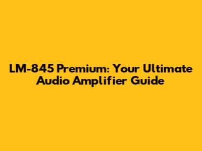 LM-845 Premium: Your Ultimate Audio Amplifier Guide