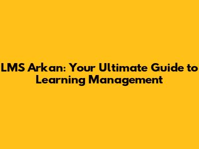 LMS Arkan: Your Ultimate Guide to Learning Management