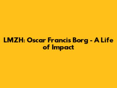 LMZH: Oscar Francis Borg - A Life of Impact