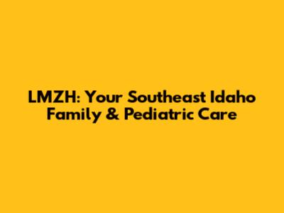 LMZH: Your Southeast Idaho Family & Pediatric Care