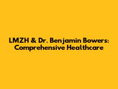 LMZH & Dr. Benjamin Bowers: Comprehensive Healthcare
