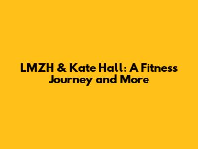LMZH & Kate Hall: A Fitness Journey and More