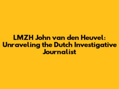 LMZH John van den Heuvel: Unraveling the Dutch Investigative Journalist