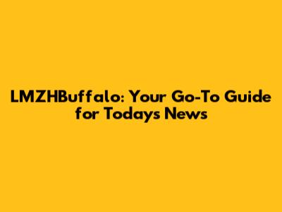 LMZHBuffalo: Your Go-To Guide for Today's News