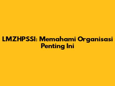 LMZHPSSI: Memahami Organisasi Penting Ini