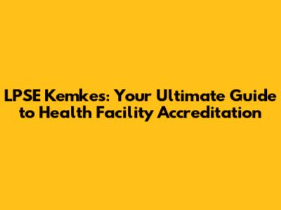 LPSE Kemkes: Your Ultimate Guide to Health Facility Accreditation