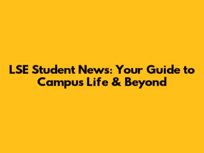 LSE Student News: Your Guide to Campus Life & Beyond