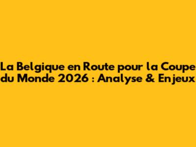 La Belgique en Route pour la Coupe du Monde 2026 : Analyse & Enjeux