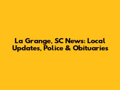 La Grange, SC News: Local Updates, Police & Obituaries