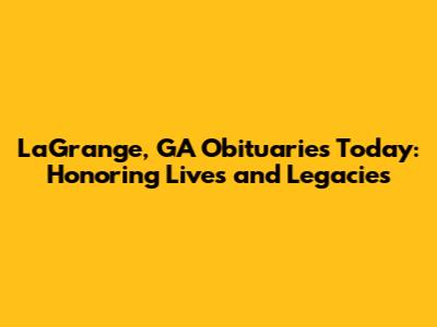 LaGrange, GA Obituaries Today: Honoring Lives and Legacies