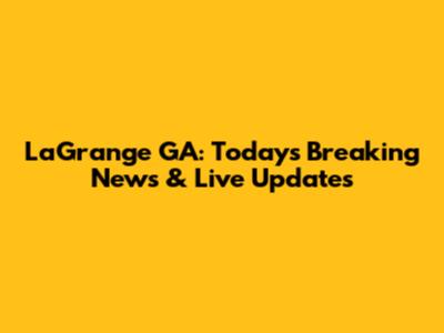 LaGrange GA: Today's Breaking News & Live Updates