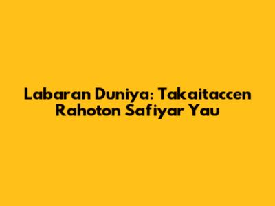 Labaran Duniya: Takaitaccen Rahoton Safiyar Yau