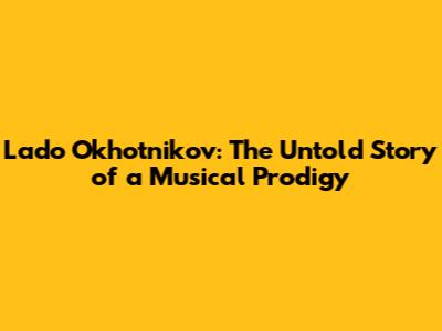 Lado Okhotnikov: The Untold Story of a Musical Prodigy