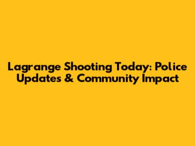 Lagrange Shooting Today: Police Updates & Community Impact