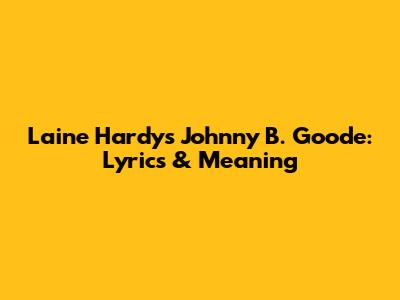 Laine Hardy's Johnny B. Goode: Lyrics & Meaning