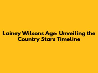Lainey Wilson's Age: Unveiling the Country Star's Timeline
