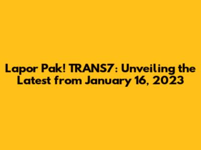 Lapor Pak! TRANS7: Unveiling the Latest from January 16, 2023