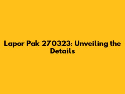 Lapor Pak 270323: Unveiling the Details