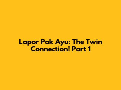 Lapor Pak Ayu: The Twin Connection! Part 1