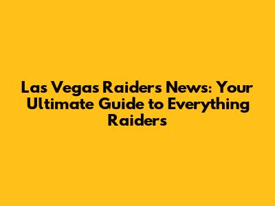 Las Vegas Raiders News: Your Ultimate Guide to Everything Raiders