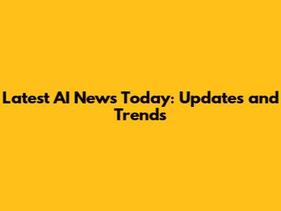 Latest AI News Today: Updates and Trends
