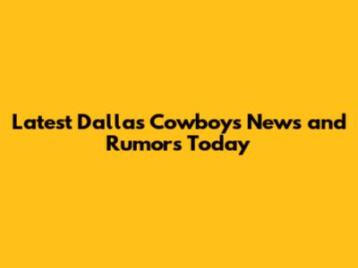 Latest Dallas Cowboys News and Rumors Today