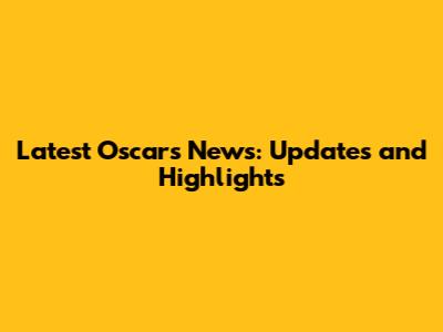 Latest Oscars News: Updates and Highlights