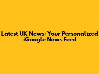 Latest UK News: Your Personalized iGoogle News Feed