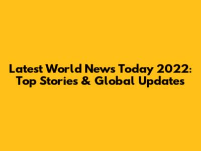 Latest World News Today 2022: Top Stories & Global Updates