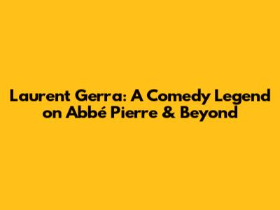 Laurent Gerra: A Comedy Legend on Abbé Pierre & Beyond