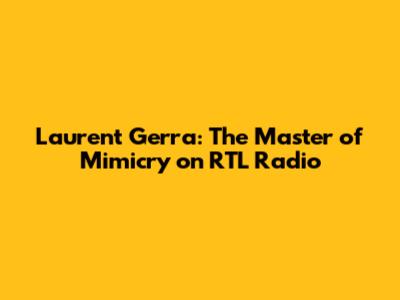 Laurent Gerra: The Master of Mimicry on RTL Radio