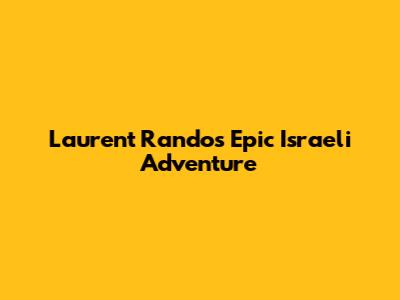 Laurent Rando's Epic Israeli Adventure