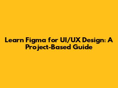 Learn Figma for UI/UX Design: A Project-Based Guide