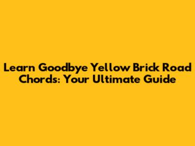 Learn Goodbye Yellow Brick Road Chords: Your Ultimate Guide