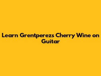 Learn Grentperez's 'Cherry Wine' on Guitar