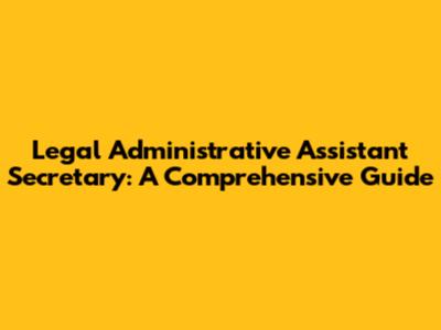 Legal Administrative Assistant Secretary: A Comprehensive Guide