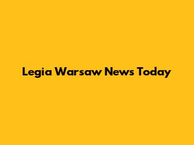 Legia Warsaw News Today