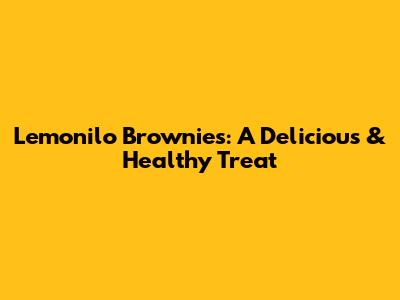 Lemonilo Brownies: A Delicious & Healthy Treat