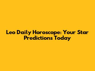 Leo Daily Horoscope: Your Star Predictions Today