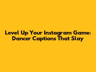 Level Up Your Instagram Game: Dancer Captions That Slay