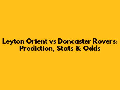 Leyton Orient vs Doncaster Rovers: Prediction, Stats & Odds