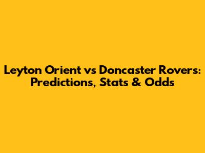 Leyton Orient vs Doncaster Rovers: Predictions, Stats & Odds