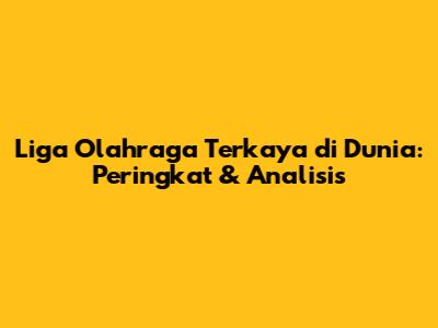 Liga Olahraga Terkaya di Dunia: Peringkat & Analisis