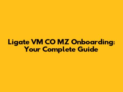 Ligate VM CO MZ Onboarding: Your Complete Guide