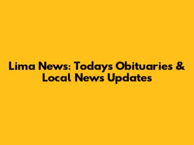 Lima News: Today's Obituaries & Local News Updates
