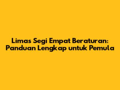 Limas Segi Empat Beraturan: Panduan Lengkap untuk Pemula