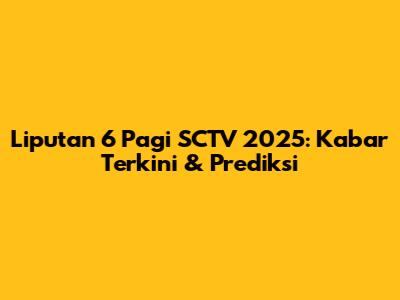 Liputan 6 Pagi SCTV 2025: Kabar Terkini & Prediksi